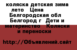 коляска детская зима-лето › Цена ­ 3 000 - Белгородская обл., Белгород г. Дети и материнство » Коляски и переноски   